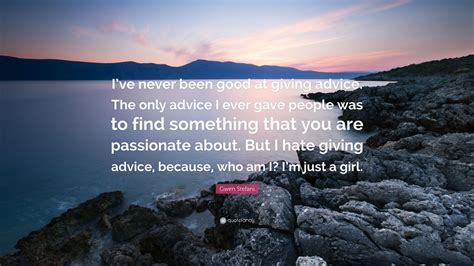 Gwen Stefani Quote Ive Never Been Good At Giving Advice The Only