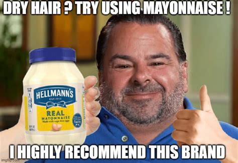 Big Ed Recommends Mayonnaise As Your Cheap Hair Product Imgflip
