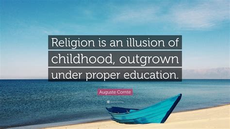 Auguste Comte Quote “religion Is An Illusion Of Childhood Outgrown