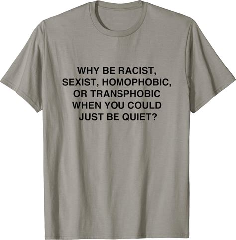 Why Be Racist Sexist Homophobic Just Be Quiet T Shirt Clothing