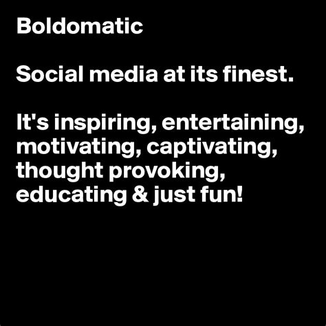 Boldomatic Social Media At Its Finest Its Inspiring Entertaining