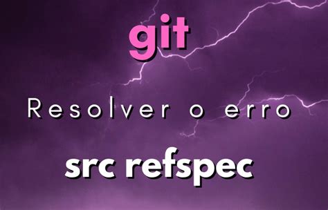 Fix The Error Src Refspec Main Does Not Match Any
