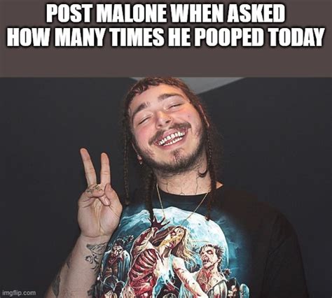 Post Malone When Asked How Many Times He Pooped Today Imgflip