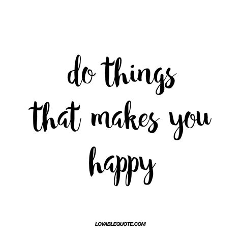 Do Things That Makes You Happy Quote About Happiness Make You Happy