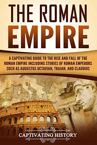 The Roman Empire A Captivating Guide To The Rise And Fall Of The Roman