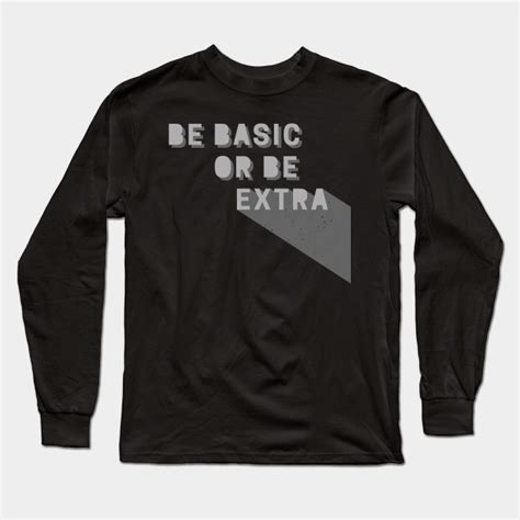Be Basic Or Be Extra Extra Long Sleeve T Shirt Teepublic