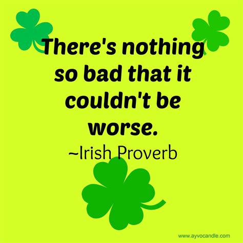 There's nothing so bad that it couldn't be worse. -Irish Proverb ...