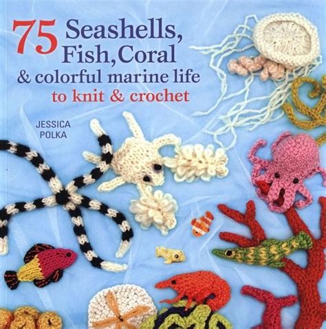 75 Seashells Fish Coral And Colorful Marine Life To Knit And Crochet