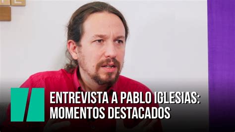 Entrevista A Pablo Iglesias Momentos Destacados Youtube