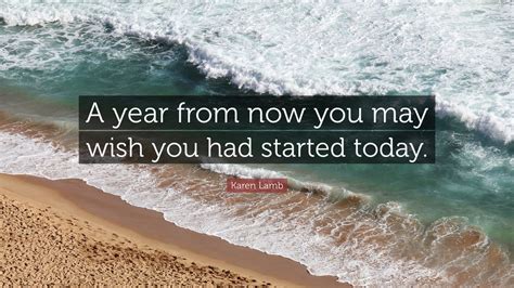 Karen Lamb Quote “a Year From Now You May Wish You Had Started Today