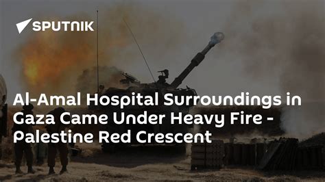 Al Amal Hospital Surroundings In Gaza Came Under Heavy Fire Palestine