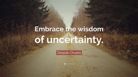 Deepak Chopra Quote “embrace The Wisdom Of Uncertainty” 12