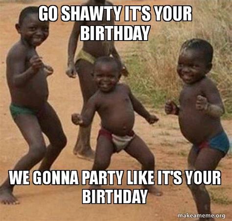 Go Shawty It S Your Birthday We Gonna Party Like It S Your Birthday