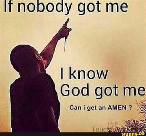 If Nobody Got Me I Know God Got Me Can I Get An Amen 33