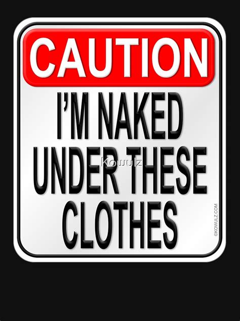 Caution I M Naked Under These Clothes T Shirt For Sale By Kowulz Redbubble Naked T Shirts