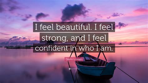 demi lovato quote “i feel beautiful i feel strong and i feel confident in who i am ”