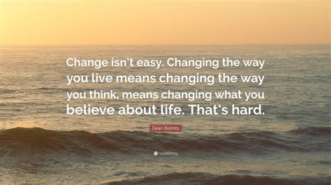 Dean Koontz Quote “change Isnt Easy Changing The Way You Live Means