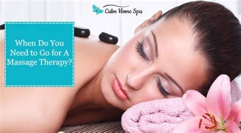 when do you need to go for a massage therapy calm home spa
