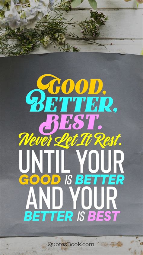 Good Better Best Never Let It Rest Until Your Good Is Better And