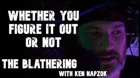 Whether You Figure It Out Or Not The Blathering With Ken Napzok Youtube