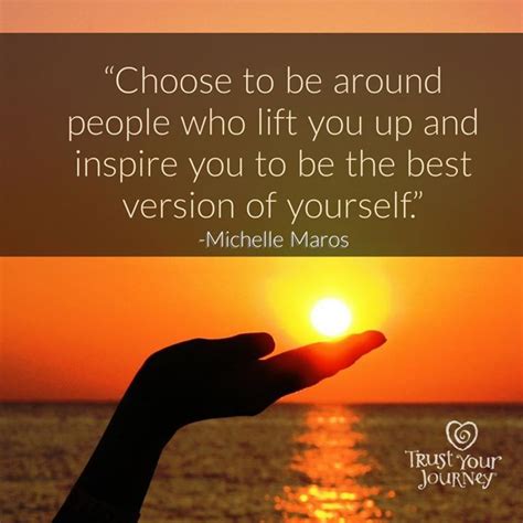 choose to be around people who lift you up and inspire you to be the best version of yourself