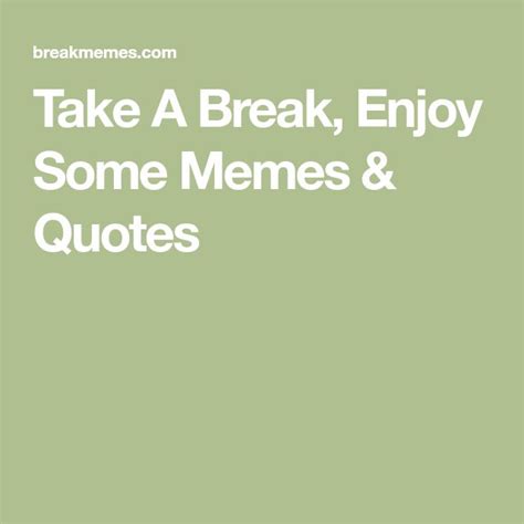 Take A Break Enjoy Some Memes And Quotes Memes Quotes Quotes Memes