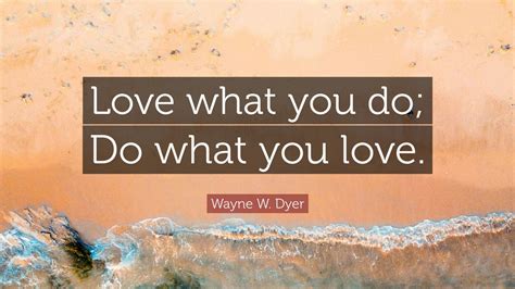 Wayne W Dyer Quote “love What You Do Do What You Love” 21