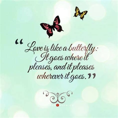 Love Is Like A Butterfly It Goes Where It Pleases And It Pleases
