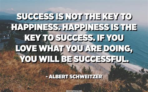 Success Is Not The Key To Happiness Happiness Is The Key To Success If You Love What You Are