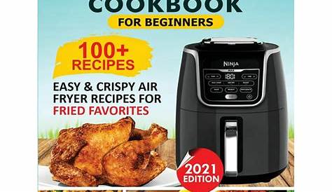 Ninja Air Fryer Cookbook For Beginners: Over 100+ Easy & Crispy Ninja
