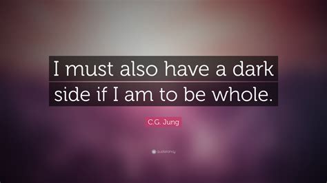 Cg Jung Quote I Must Also Have A Dark Side If I Am To Be Whole