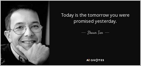 Shaun Tan Quote Today Is The Tomorrow You Were Promised Yesterday