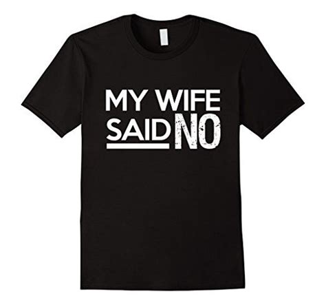 my wife said no t shirt men funny husband birthday t idea t shirt costumes nursing shirts