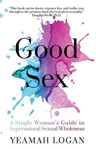 Good Sex A Single Womans Guide To Supernatural Sexual Wholeness