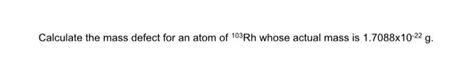 Solved Calculate The Mass Defect For An Atom Of 103rh Whose