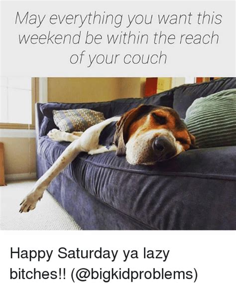 May Everything You Want This Weekend Be Within The Reach Of Your Couch