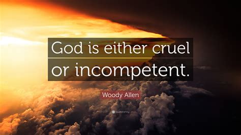 Woody Allen Quote God Is Either Cruel Or Incompetent