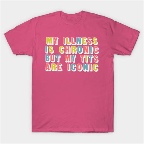 my illness is chronic but my tits are iconic funny quote t shirt teepublic