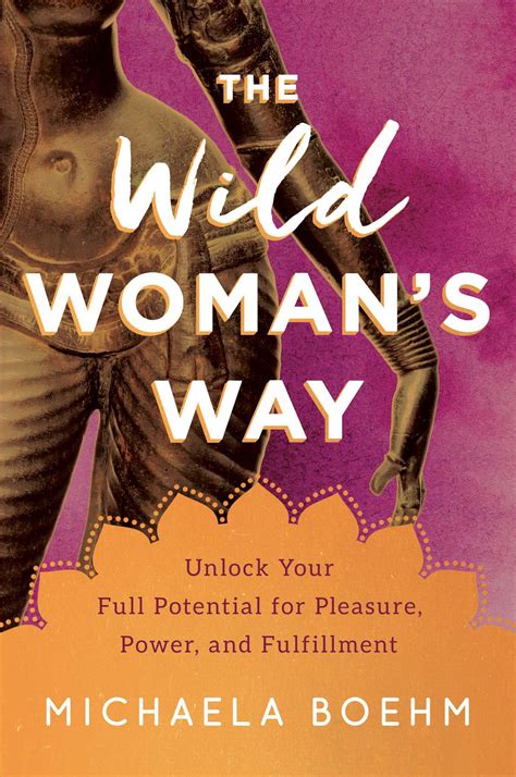 The Wild Woman S Way Unlock Your Full Potential For Pleasure Power And Fulfillment By