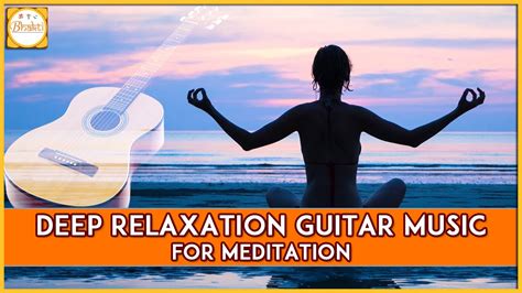 Meditation Benefits Deep Relaxation Guitar Music For Meditation Bhakti Youtube