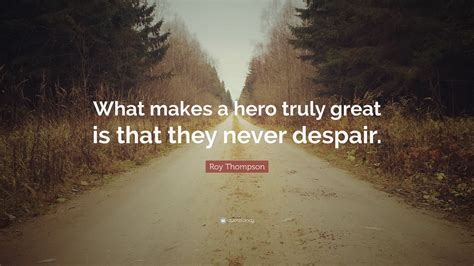 Roy Thompson Quote What Makes A Hero Truly Great Is That They Never