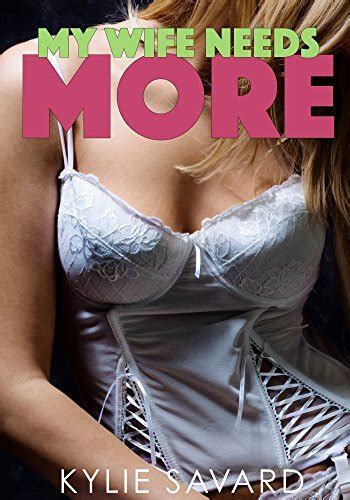 MY WIFE NEEDS MORE Hotwife Cuckold Erotica By Kylie Savard Goodreads
