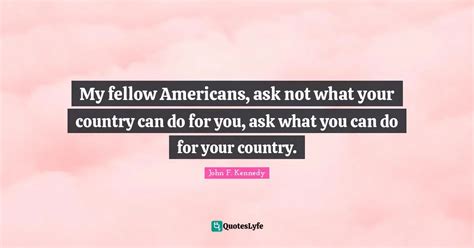 My Fellow Americans Ask Not What Your Country Can Do For You Ask Wha