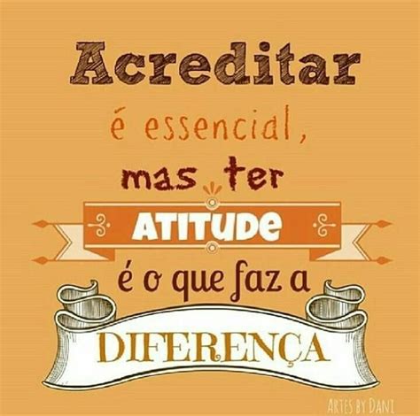 Acreditar é Essencial Mas Ter Atitude é O Que Faz A Diferença Frases