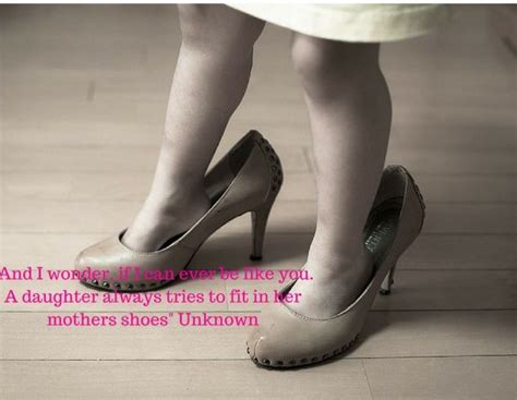 Daughter Tries To Fit In Mothers Shoes Mother Daughter Quotes