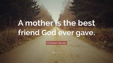 Christian N Bovee Quote A Mother Is The Best Friend God Ever Gave
