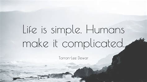 Torron Lee Dewar Quote “life Is Simple Humans Make It Complicated”