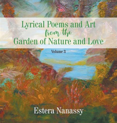 Lyrical Poems And Art From The Garden Of Nature And Love Volume 3 By Estera Nanassy Hardcover