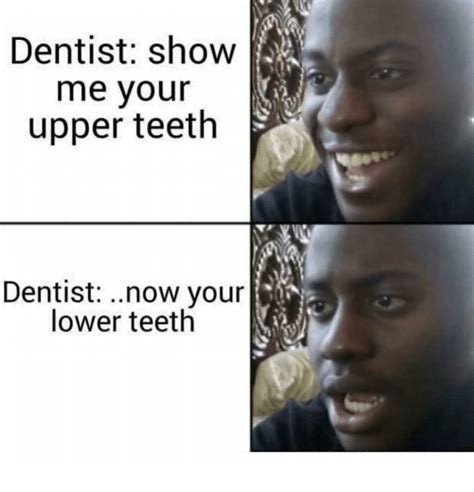 Dentist Show Me Your Upper Teeth Dentist Now Your Lower Teeth Teeth