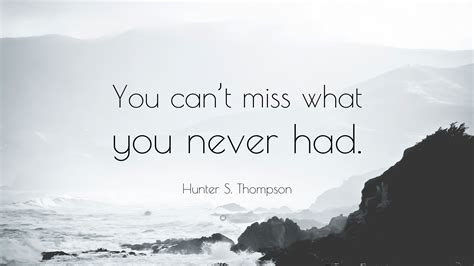 Hunter S Thompson Quote “you Cant Miss What You Never Had”